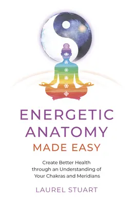 Energetic Anatomy Made Easy: Create Better Health Through an Understanding of Your Chakras and Meridians