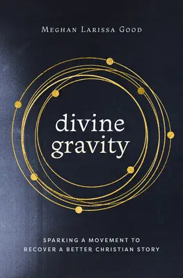 Gravitație divină: Declanșarea unei mișcări pentru a recupera o poveste creștină mai bună - Divine Gravity: Sparking a Movement to Recover a Better Christian Story