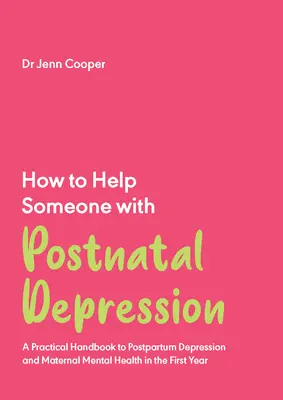 Cum să ajuți pe cineva cu depresie postnatală: Un manual practic pentru depresia postnatală și sănătatea mintală maternă în primul an - How to Help Someone with Postnatal Depression: A Practical Handbook to Postpartum Depression and Maternal Mental Health in the First Year