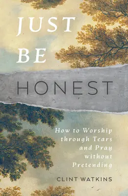 Just Be Honest: Cum să te închini prin lacrimi și să te rogi fără să pretinzi - Just Be Honest: How to Worship Through Tears and Pray Without Pretending