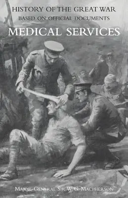 Medical (Campaign) Services Vol 2 (Istoria oficială a Marelui Război bazată pe documente oficiale) - Medical (Campaign) Services Vol 2(official History of the Great War Based on Official Documents)