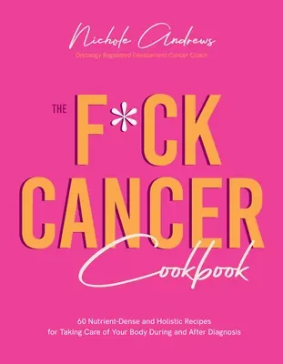 Cartea de bucate F*ck Cancer: 60 Nutrient-Dense and Holistic Recipes for Taking Care of Your Body During and After Diagnosis (60 de rețete holistice și pline de nutrienți pentru îngrijirea corpului în timpul și după diagnostic) - The F*ck Cancer Cookbook: 60 Nutrient-Dense and Holistic Recipes for Taking Care of Your Body During and After Diagnosis