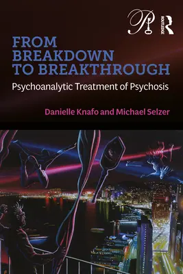 From Breakdown to Breakthrough: Tratamentul psihanalitic al psihozei - From Breakdown to Breakthrough: Psychoanalytic Treatment of Psychosis