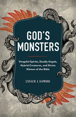 Monștrii lui Dumnezeu: Spirite răzbunătoare, îngeri mortali, creaturi hibride și asasini divini ai Bibliei - God's Monsters: Vengeful Spirits, Deadly Angels, Hybrid Creatures, and Divine Hitmen of the Bible