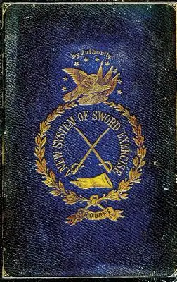 Un nou sistem de exerciții cu sabia: Cu un manual de spadă pentru ofițeri, călare și nemișcați ... - A New System of Sword Exercise: With a Manual of the Sword for Officers, Mounted and Dismounted ...