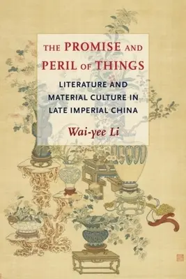 Promisiunea și pericolul lucrurilor: Literatură și cultură materială în China imperială târzie - The Promise and Peril of Things: Literature and Material Culture in Late Imperial China