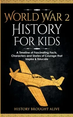 Istoria celui de-al Doilea Război Mondial pentru copii: O cronologie de fapte fascinante, personaje și povești de curaj care inspiră și educă - World War 2 History For Kids: A Timeline of Fascinating Facts, Characters and Stories of Courage that Inspire & Educate