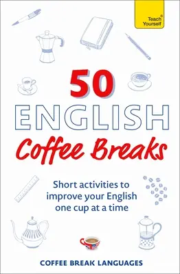 50 de pauze de cafea în engleză: Activități scurte de îmbunătățire a limbii engleze, de la o ceașcă la alta - 50 English Coffee Breaks: Short Activities to Improve Your English One Cup at a Time
