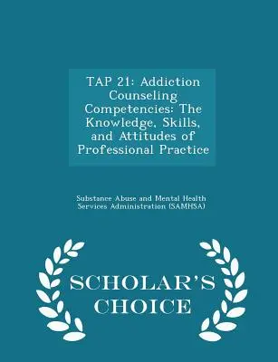 Tap 21: Competențe de consiliere în domeniul dependenței: Cunoștințele, abilitățile și atitudinile practicii profesionale - Scholar's Choice Ed - Tap 21: Addiction Counseling Competencies: The Knowledge, Skills, and Attitudes of Professional Practice - Scholar's Choice Ed