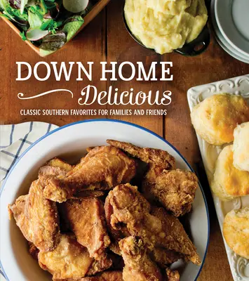 Down Home Delicious: Preferințe sudiste clasice pentru familii și prieteni - Down Home Delicious: Classic Southern Favorites for Families and Friends