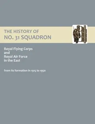 Istoria escadrilei nr. 31 Royal Flying Corps și Royal Air Force în Est de la formarea sa în 1915 până în 1950. - History of No.31 Squadron Royal Flying Corps and Royal Air Force in the East from Its Formation in 1915 to 1950.