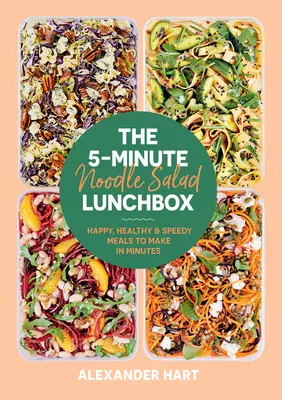 The 5-Minute Noodle Salad Lunchbox: Mese fericite, sănătoase și rapide de făcut în câteva minute - The 5-Minute Noodle Salad Lunchbox: Happy, Healthy & Speedy Meals to Make in Minutes