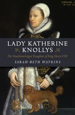 Lady Katherine Knollys: Fiica nerecunoscută a regelui Henric al VIII-lea: The Unacknowledged Daughter of King Henry VIII - Lady Katherine Knollys: The Unacknowledged Daughter of King Henry VIII