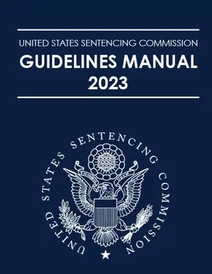Manualul de orientări al Comisiei de condamnare a Statelor Unite 2023 - United States Sentencing Commission Guidelines Manual 2023