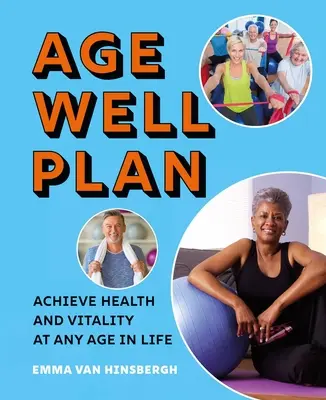 Planul de îmbătrânire în condiții bune: Atinge sănătatea și vitalitatea la orice vârstă - The Age Well Plan: Achieve Health and Vitality at Any Age