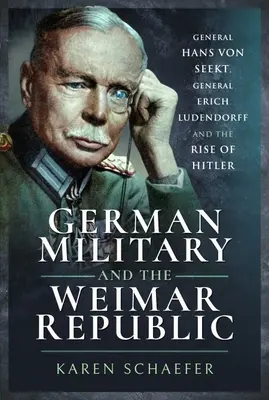 Armata germană și Republica de la Weimar: Generalul Hans Von Seekt, generalul Erich Ludendorff și ascensiunea lui Hitler - German Military and the Weimar Republic: General Hans Von Seekt, General Erich Ludendorff and the Rise of Hitler