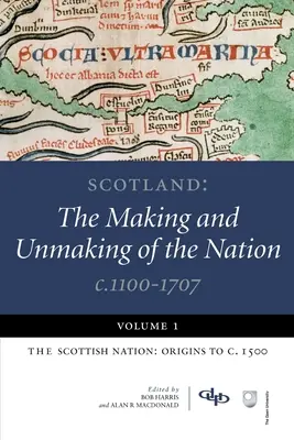 Scoția: The Making and Unmaking of the Nation C.1100-1707: Volume 1: The Scottish Nation: Origins to C. 1500 - Scotland: The Making and Unmaking of the Nation C.1100-1707: Volume 1: The Scottish Nation: Origins to C. 1500