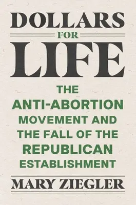 Dolari pentru viață: Mișcarea anti-avort și căderea establishmentului republican - Dollars for Life: The Anti-Abortion Movement and the Fall of the Republican Establishment