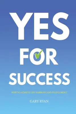 Da pentru succes: Cum să obțineți armonie și împlinire în viață - Yes For Success: How to Achieve Life Harmony and Fulfillment