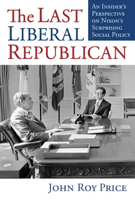 Ultimul republican liberal: O perspectivă din interior asupra politicii sociale surprinzătoare a lui Nixon - The Last Liberal Republican: An Insider's Perspective on Nixon's Surprising Social Policy