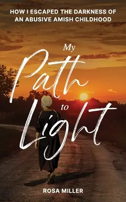 Calea mea spre lumină: Cum am scăpat de întunericul unei copilării amish abuzive - My Path to Light: How I Escaped the Darkness of an Abusive Amish Childhood