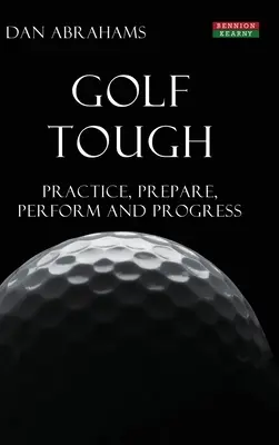 Golf Tough: Practică, pregătire, performanță și progres - Golf Tough: Practice, Prepare, Perform and Progress