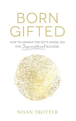 Born Gifted (Născut dotat): Cum să descoperi darurile din tine pentru un succes supranatural! - Born Gifted: How to Unwrap the Gifts Inside You for Supernatural Success!
