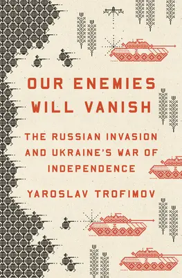 Dușmanii noștri vor dispărea: Invazia rusă și războiul de independență al Ucrainei - Our Enemies Will Vanish: The Russian Invasion and Ukraine's War of Independence