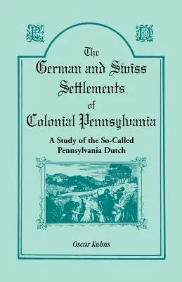 Așezările germane și elvețiene din Pennsylvania colonială: Un studiu al așa-numiților olandezi din Pennsylvania - The German and Swiss Settlements of Colonial Pennsylvania: A Study of the So Called Pennsylvania Dutch
