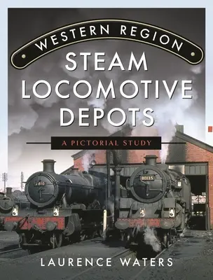 Depozitele de locomotive cu aburi din regiunea de vest: Un studiu pictural - Western Region Steam Locomotive Depots: A Pictorial Study
