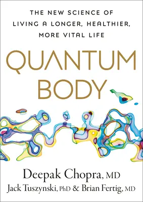 Quantum Body: Noua știință a unei vieți mai lungi, mai sănătoase și mai vitale - Quantum Body: The New Science of Living a Longer, Healthier, More Vital Life
