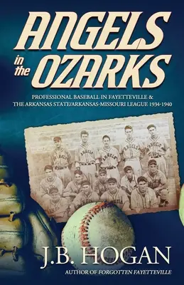 Angels in the Ozarks: Baseball profesionist în Fayetteville și Arkansas State / Arkansas-Missouri League 1934-1940 - Angels in the Ozarks: Professional Baseball in Fayetteville and the Arkansas State / Arkansas-Missouri League 1934-1940