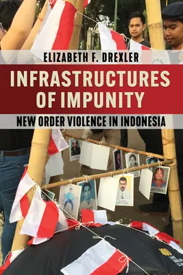 Infrastructures of Impunity: Violența Noii Ordini în Indonezia - Infrastructures of Impunity: New Order Violence in Indonesia