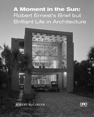 O clipă în soare: Scurta dar strălucitoarea viață în arhitectură a lui Robert Ernest - A Moment in the Sun: Robert Ernest's Brief But Brilliant Life in Architecture
