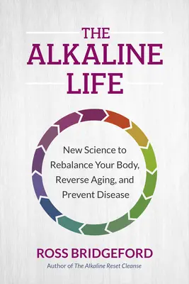 Viața alcalină: Noua știință pentru a-ți reechilibra corpul, a inversa îmbătrânirea și a preveni bolile - The Alkaline Life: New Science to Rebalance Your Body, Reverse Aging, and Prevent Disease