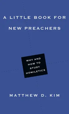 O mică carte pentru noii predicatori: De ce și cum să studiem omiletica - A Little Book for New Preachers: Why and How to Study Homiletics