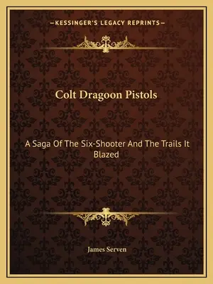 Pistoale Colt Dragoon: O saga a pistolului cu șase gloanțe și a urmelor pe care le-a deschis - Colt Dragoon Pistols: A Saga Of The Six-Shooter And The Trails It Blazed