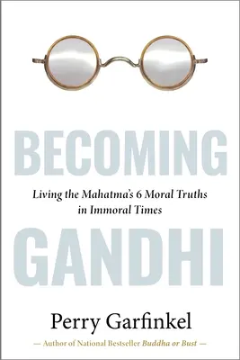 Devenind Gandhi: Experimentul meu trăind cele 6 adevăruri morale ale Mahatmei în vremuri imorale - Becoming Gandhi: My Experiment Living the Mahatma's 6 Moral Truths in Immoral Times