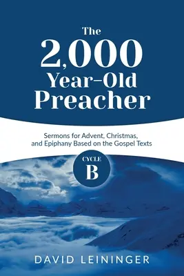 Predicatorul de 2.000 de ani: Ciclul B Predici pentru Advent, Crăciun și Epifanie bazate pe textele Evangheliei - The 2,000 Year-Old Preacher: Cycle B Sermons for Advent, Christmas, and Epiphany Based on the Gospel Texts