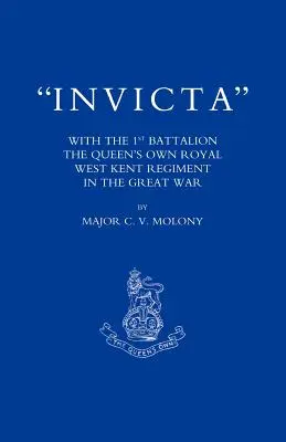 Invicta: Cu Primul Batalion al Regimentului Regal West Kent al Reginei OS în Marele Război - Invicta: With the First Battalion the Queen OS Own Royal West Kent Regiment in the Great War