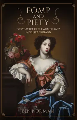 Pompă și pioșenie: Viața de zi cu zi a aristocrației în Anglia Stuart - Pomp and Piety: Everyday Life of the Aristocracy in Stuart England