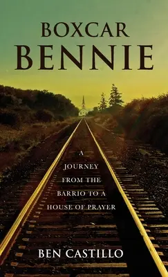 Boxcar Bennie: O călătorie din Barrio la o casă de rugăciune - Boxcar Bennie: A Journey from the Barrio to a House of Prayer