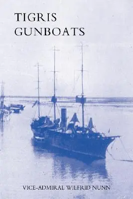 Tigris Gunboats: O relatare a cooperării Marinei Regale cu forțele militare din Mesopotamia de la începutul războiului până la - Tigris Gunboats: A Narrative of the Royal Navy's Co-Operation with the Military Forces in Mesopotamia from the Beginning of the War to