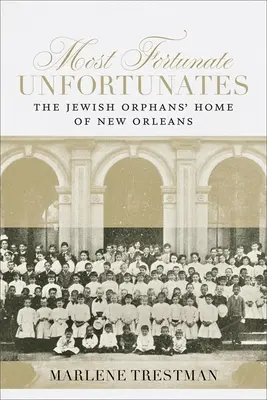 Cei mai norocoși nefericiți: Căminul evreiesc pentru orfani din New Orleans: The Jewish Orphans' Home of New Orleans - Most Fortunate Unfortunates: The Jewish Orphans' Home of New Orleans
