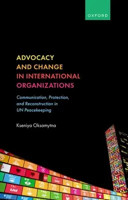 Advocacy și schimbare în organizațiile internaționale: Comunicare, protecție și reconstrucție în menținerea păcii în cadrul ONU - Advocacy and Change in International Organizations: Communication, Protection, and Reconstruction in Un Peacekeeping
