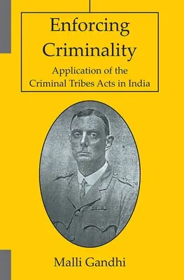 Punerea în aplicare a criminalității - Aplicarea legilor privind triburile criminale în India - Enforcing Criminality - Application of the Criminal Tribes Acts in India