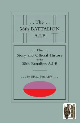 Povestea și istoria oficială a Batalionului 38 A.I.F. - Story and Official History of the 38th Battalion A.I.F.
