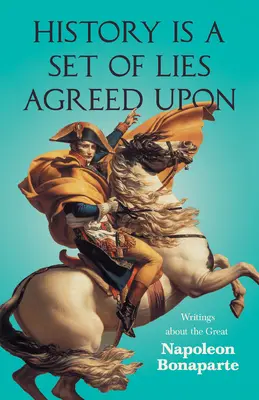 History is a Set of Lies Agreed Upon - Scrieri despre marele Napoleon Bonaparte - History is a Set of Lies Agreed Upon - Writings about the Great Napoleon Bonaparte