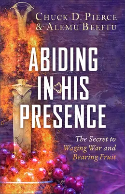 Să rămâi în prezența Lui: Secretul de a purta război și de a da roade - Abiding in His Presence: The Secret to Waging War and Bearing Fruit