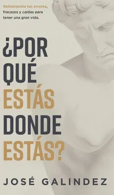 Por qu ests donde ests?: Reinterpreta tus errors, fracasos y cadas para tener una mejor vida. - Por qu ests donde ests?: Reinterpreta tus errores, fracasos y cadas para tener una mejor vida.